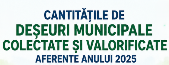 Cantitățile de deșeuri municipale colectate și valorificate aferente anului 2025
